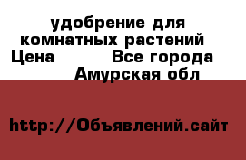 удобрение для комнатных растений › Цена ­ 150 - Все города  »    . Амурская обл.